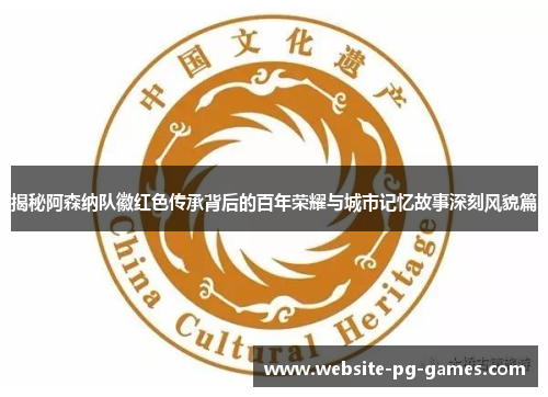 揭秘阿森纳队徽红色传承背后的百年荣耀与城市记忆故事深刻风貌篇 揭秘阿森纳队徽红色传承背后的百年荣耀与城市记忆故事深刻风貌篇