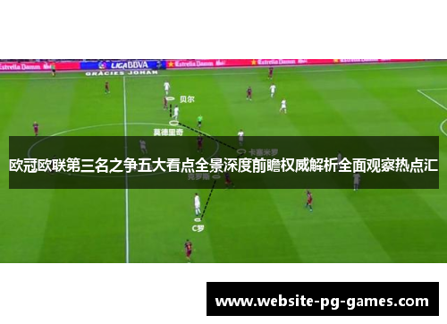 欧冠欧联第三名之争五大看点全景深度前瞻权威解析全面观察热点汇 欧冠欧联第三名之争五大看点全景深度前瞻权威解析全面观察热点汇