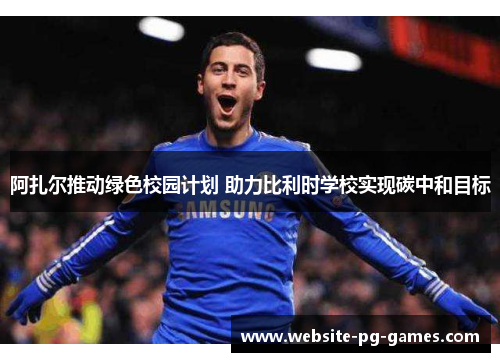 阿扎尔推动绿色校园计划 助力比利时学校实现碳中和目标