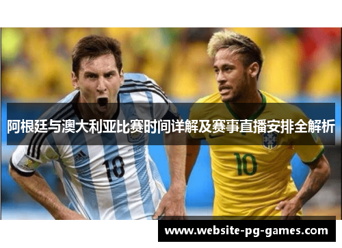 阿根廷与澳大利亚比赛时间详解及赛事直播安排全解析 阿根廷与澳大利亚比赛时间详解及赛事直播安排全解析