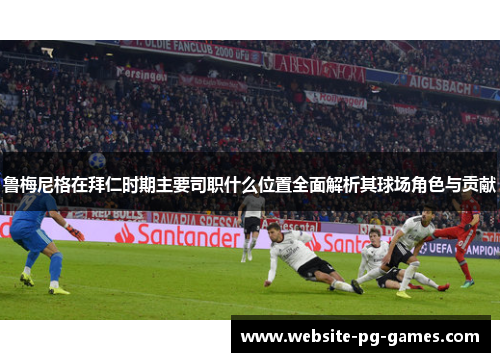 鲁梅尼格在拜仁时期主要司职什么位置全面解析其球场角色与贡献