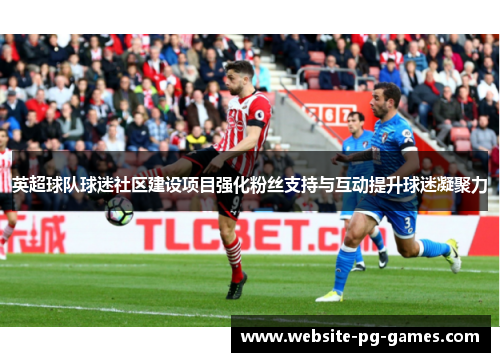 英超球队球迷社区建设项目强化粉丝支持与互动提升球迷凝聚力