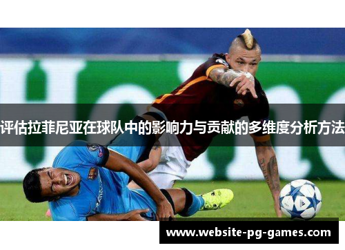 评估拉菲尼亚在球队中的影响力与贡献的多维度分析方法