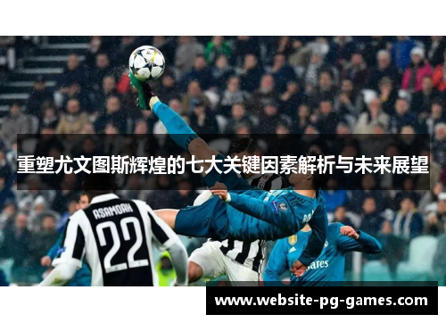 重塑尤文图斯辉煌的七大关键因素解析与未来展望