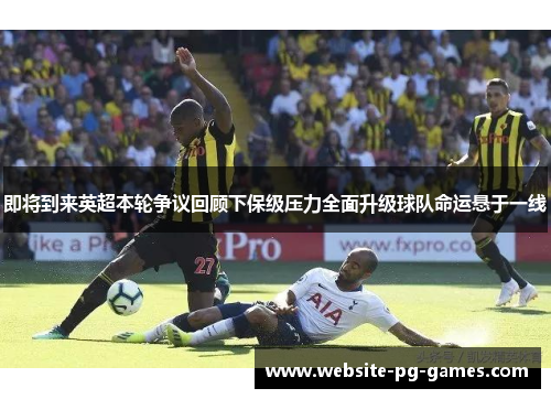 即将到来英超本轮争议回顾下保级压力全面升级球队命运悬于一线