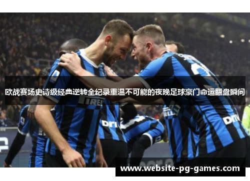 欧战赛场史诗级经典逆转全纪录重温不可能的夜晚足球豪门命运翻盘瞬间 欧战赛场史诗级经典逆转全纪录重温不可能的夜晚足球豪门命运翻盘瞬间